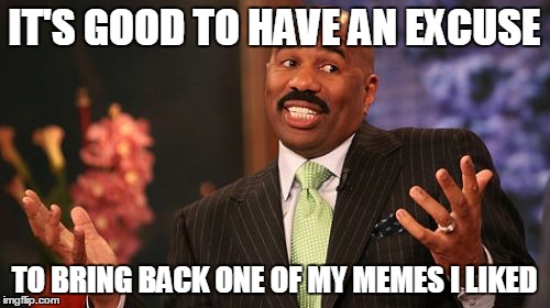 Steve Harvey Meme | IT'S GOOD TO HAVE AN EXCUSE TO BRING BACK ONE OF MY MEMES I LIKED | image tagged in memes,steve harvey | made w/ Imgflip meme maker