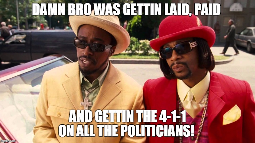 Now That's Pimpin!! | DAMN BRO WAS GETTIN LAID, PAID; AND GETTIN THE 4-1-1 ON ALL THE POLITICIANS! | image tagged in hustle,pimpin | made w/ Imgflip meme maker