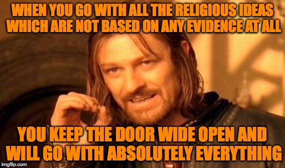 One Does Not Simply Meme | WHEN YOU GO WITH ALL THE RELIGIOUS IDEAS WHICH ARE NOT BASED ON ANY EVIDENCE AT ALL; YOU KEEP THE DOOR WIDE OPEN AND WILL GO WITH ABSOLUTELY EVERYTHING | image tagged in memes,one does not simply | made w/ Imgflip meme maker