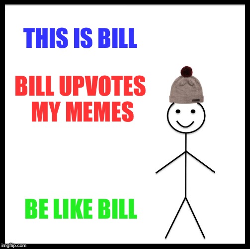 Be Like Bill Meme | THIS IS BILL; BILL UPVOTES MY MEMES; BE LIKE BILL | image tagged in memes,be like bill | made w/ Imgflip meme maker