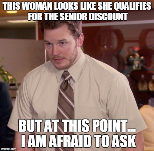 Afraid To Ask Andy Meme | THIS WOMAN LOOKS LIKE SHE QUALIFIES FOR THE SENIOR DISCOUNT; BUT AT THIS POINT... I AM AFRAID TO ASK | image tagged in memes,afraid to ask andy | made w/ Imgflip meme maker