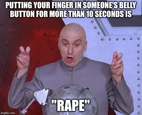 Dr Evil Laser Meme | PUTTING YOUR FINGER IN SOMEONE'S BELLY BUTTON FOR MORE THAN 10 SECONDS IS; "RAPE" | image tagged in memes,dr evil laser | made w/ Imgflip meme maker