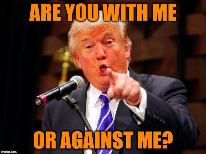 trump point | ARE YOU WITH ME OR AGAINST ME? | image tagged in trump point | made w/ Imgflip meme maker
