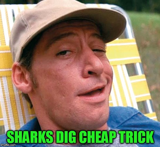 SHARKS DIG CHEAP TRICK | made w/ Imgflip meme maker