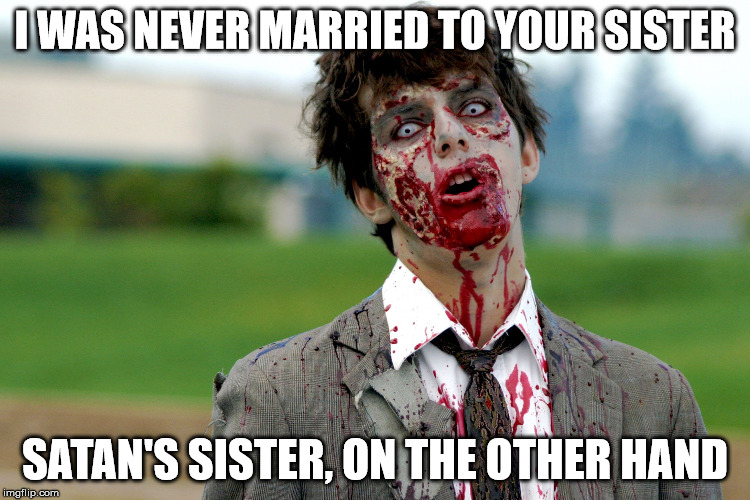 Zombie guy | I WAS NEVER MARRIED TO YOUR SISTER SATAN'S SISTER, ON THE OTHER HAND | image tagged in zombie guy | made w/ Imgflip meme maker