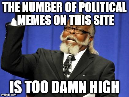 THE NUMBER OF POLITICAL MEMES ON THIS SITE IS TOO DAMN HIGH | image tagged in memes,too damn high | made w/ Imgflip meme maker