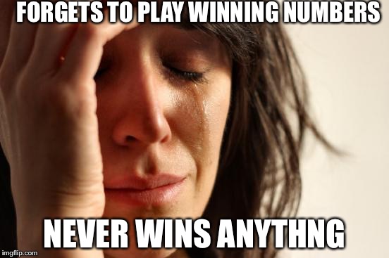 First World Problems Meme | FORGETS TO PLAY WINNING NUMBERS; NEVER WINS ANYTHNG | image tagged in memes,first world problems | made w/ Imgflip meme maker