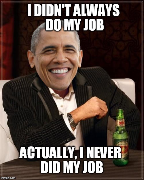 The Most Interesting Man In The World | I DIDN'T ALWAYS DO MY JOB; ACTUALLY, I NEVER DID MY JOB | image tagged in memes,the most interesting man in the world | made w/ Imgflip meme maker