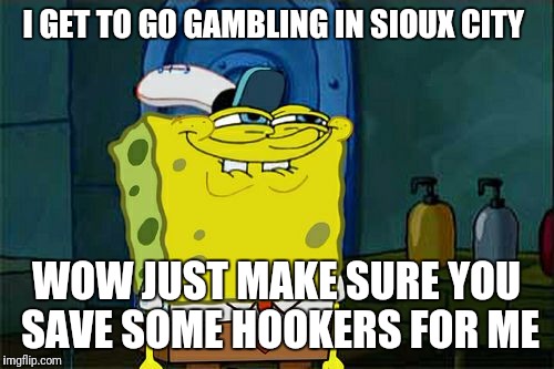 Don't You Squidward Meme | I GET TO GO GAMBLING IN SIOUX CITY; WOW JUST MAKE SURE YOU SAVE SOME HOOKERS FOR ME | image tagged in memes,dont you squidward | made w/ Imgflip meme maker