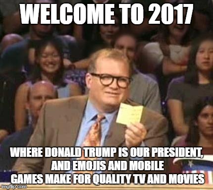 Welcome to 2017 | WELCOME TO 2017; WHERE DONALD TRUMP IS OUR PRESIDENT, AND EMOJIS AND MOBILE GAMES MAKE FOR QUALITY TV AND MOVIES | image tagged in drew carey,2017,emoji movie,candycrush,trump | made w/ Imgflip meme maker