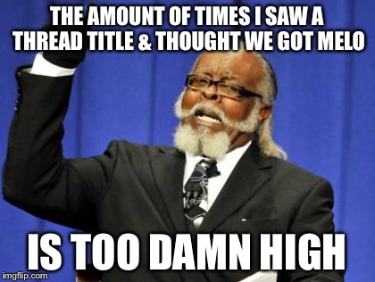 Too Damn High Meme | THE AMOUNT OF TIMES I SAW A THREAD TITLE & THOUGHT WE GOT MELO; IS TOO DAMN HIGH | image tagged in memes,too damn high | made w/ Imgflip meme maker