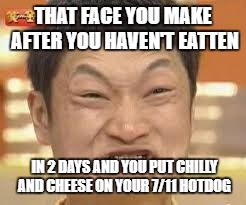 asian poop face | THAT FACE YOU MAKE AFTER YOU HAVEN'T EATTEN; IN 2 DAYS AND YOU PUT CHILLY AND CHEESE ON YOUR 7/11 HOTDOG | image tagged in asian poop face | made w/ Imgflip meme maker