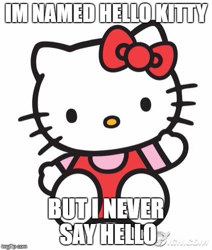 Hello Kitty | IM NAMED HELLO KITTY; BUT I NEVER SAY HELLO | image tagged in hello kitty | made w/ Imgflip meme maker