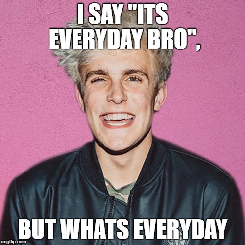 jake paul | I SAY "ITS EVERYDAY BRO", BUT WHATS EVERYDAY | image tagged in jake paul | made w/ Imgflip meme maker