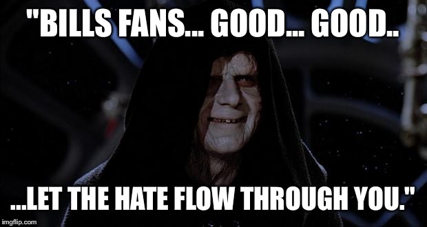 Let the hate flow through you | "BILLS FANS... GOOD... GOOD.. ...LET THE HATE FLOW THROUGH YOU." | image tagged in let the hate flow through you | made w/ Imgflip meme maker