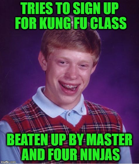 Bad Luck Brian Meme | TRIES TO SIGN UP FOR KUNG FU CLASS BEATEN UP BY MASTER AND FOUR NINJAS | image tagged in memes,bad luck brian | made w/ Imgflip meme maker