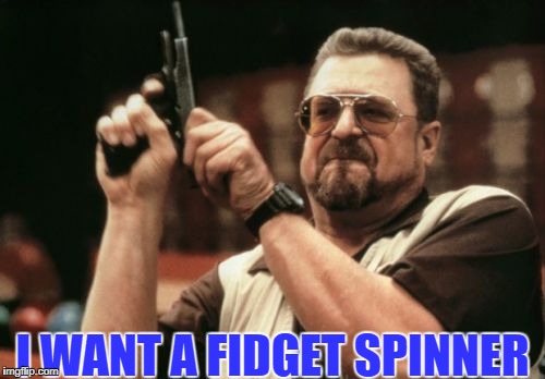 Am I The Only One Around Here Meme | I WANT A FIDGET SPINNER | image tagged in memes,am i the only one around here | made w/ Imgflip meme maker
