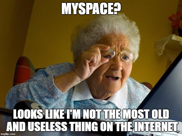 myspace | MYSPACE? LOOKS LIKE I'M NOT THE MOST OLD AND USELESS THING ON THE INTERNET | image tagged in memes,grandma finds the internet | made w/ Imgflip meme maker