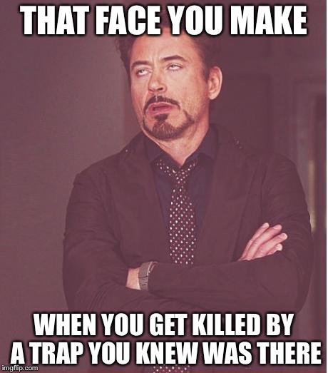 Face You Make Robert Downey Jr Meme | THAT FACE YOU MAKE; WHEN YOU GET KILLED BY A TRAP YOU KNEW WAS THERE | image tagged in memes,face you make robert downey jr | made w/ Imgflip meme maker