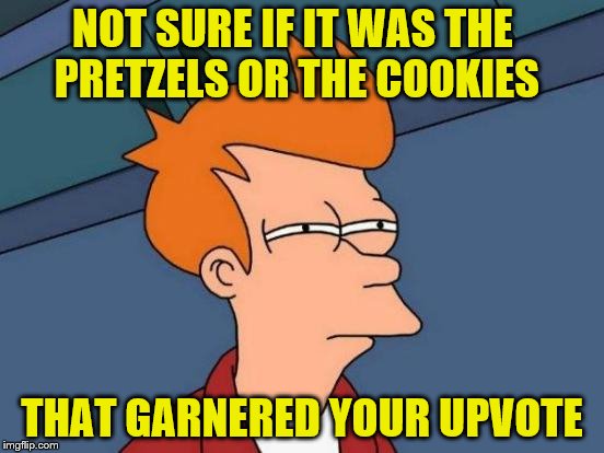 Futurama Fry Meme | NOT SURE IF IT WAS THE PRETZELS OR THE COOKIES THAT GARNERED YOUR UPVOTE | image tagged in memes,futurama fry | made w/ Imgflip meme maker