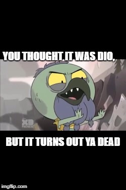 YOU THOUGHT IT WAS DIO, BUT IT TURNS OUT YA DEAD | image tagged in jjba,svtfoe,turnsoutyadead | made w/ Imgflip meme maker