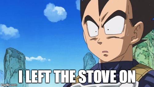 Oh shiiiiiiiiiiiiiiiiiiiiiiiiiiiiiiiiiiiiiiiii... |  I LEFT THE STOVE ON | image tagged in memes,surprized vegeta,stove,epic fail | made w/ Imgflip meme maker