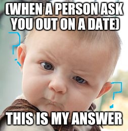 Skeptical Baby | (WHEN A PERSON ASK YOU OUT ON A DATE); THIS IS MY ANSWER | image tagged in memes,skeptical baby | made w/ Imgflip meme maker