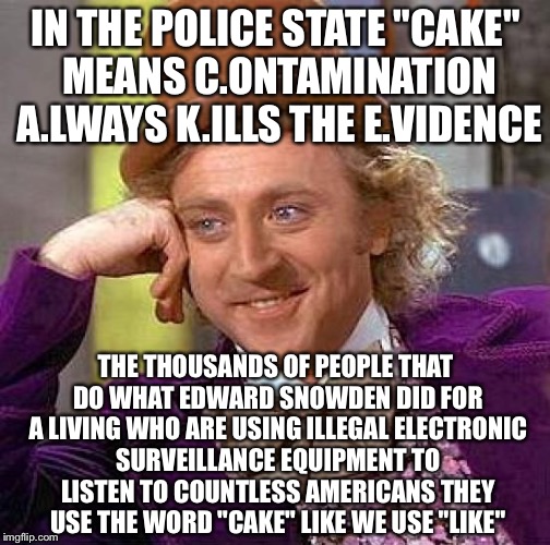 Creepy Condescending Wonka Meme | IN THE POLICE STATE "CAKE" MEANS C.ONTAMINATION A.LWAYS K.ILLS THE E.VIDENCE THE THOUSANDS OF PEOPLE THAT DO WHAT EDWARD SNOWDEN DID FOR A L | image tagged in memes,creepy condescending wonka | made w/ Imgflip meme maker