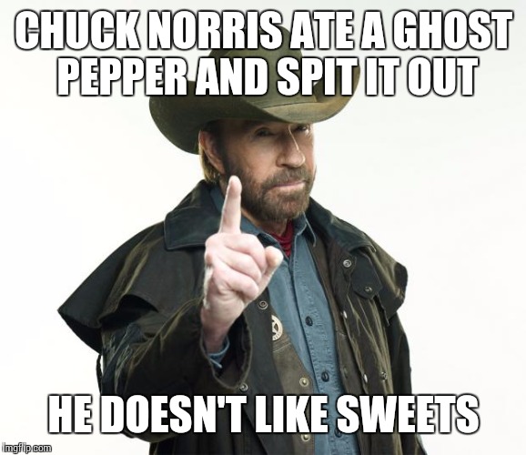 Chuck Norris pepper | CHUCK NORRIS ATE A GHOST PEPPER AND SPIT IT OUT; HE DOESN'T LIKE SWEETS | image tagged in memes,chuck norris finger,chuck norris | made w/ Imgflip meme maker