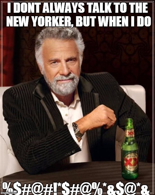 The Most Interesting Man In The World | I DONT ALWAYS TALK TO THE NEW YORKER, BUT WHEN I DO; %$#@#!*$#@%*&$@*& | image tagged in memes,the most interesting man in the world | made w/ Imgflip meme maker