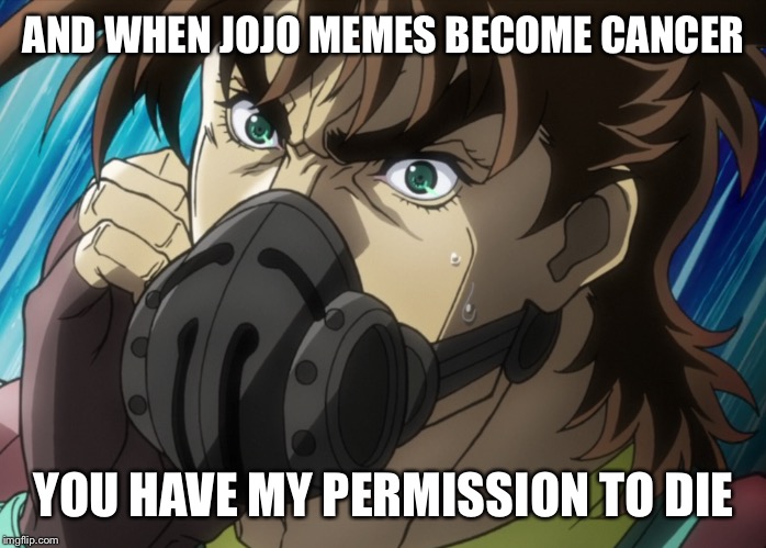   | AND WHEN JOJO MEMES BECOME CANCER; YOU HAVE MY PERMISSION TO DIE | image tagged in funny | made w/ Imgflip meme maker