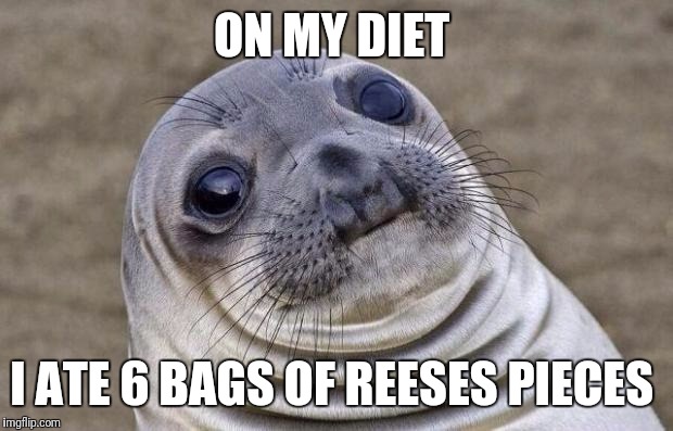 Awkward Moment Sealion | ON MY DIET; I ATE 6 BAGS OF REESES PIECES | image tagged in memes,awkward moment sealion | made w/ Imgflip meme maker