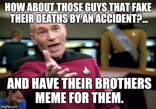 Picard Wtf Meme | HOW ABOUT THOSE GUYS THAT FAKE THEIR DEATHS BY AN ACCIDENT?... AND HAVE THEIR BROTHERS MEME FOR THEM. | image tagged in memes,picard wtf | made w/ Imgflip meme maker