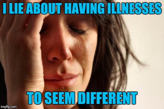 Pardon Me Im Abit OCD About This | I LIE ABOUT HAVING ILLNESSES; TO SEEM DIFFERENT | image tagged in memes,first world problems | made w/ Imgflip meme maker