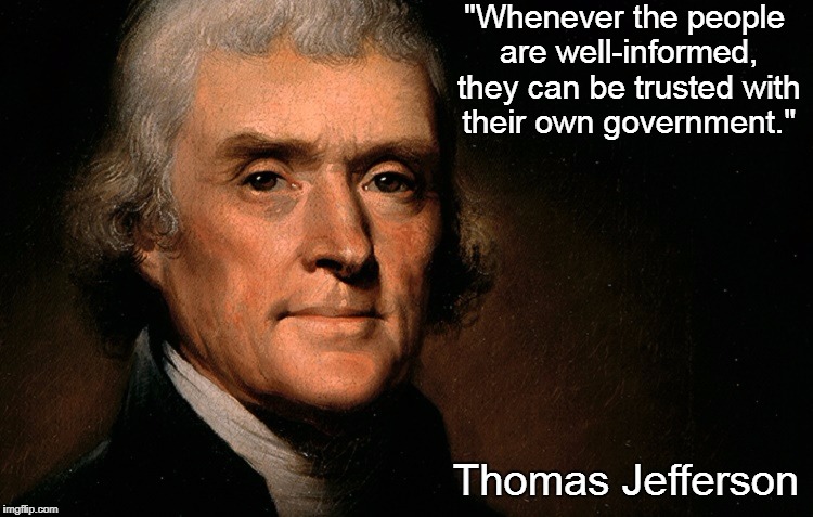 Fundamental De-Centralization Tenet #1 | "Whenever the people are well-informed, they can be trusted with their own government."; Thomas Jefferson | image tagged in memes,political meme,thomas jefferson,government,classical liberalism,liberty | made w/ Imgflip meme maker