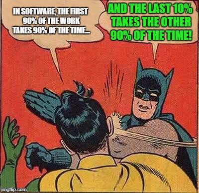 Batman Slapping Robin Meme | IN SOFTWARE, THE FIRST 90% OF THE WORK TAKES 90% OF THE TIME... AND THE LAST 10% TAKES THE OTHER 90% OF THE TIME! | image tagged in memes,batman slapping robin | made w/ Imgflip meme maker
