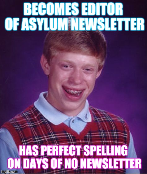 Bad Luck Brian Meme | BECOMES EDITOR OF ASYLUM NEWSLETTER HAS PERFECT SPELLING ON DAYS OF NO NEWSLETTER | image tagged in memes,bad luck brian | made w/ Imgflip meme maker