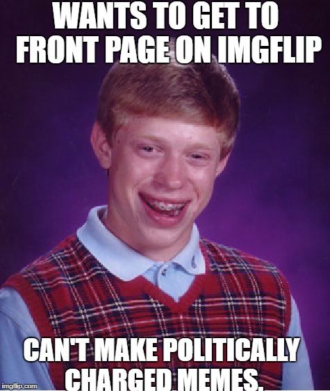Bad Luck Brian | WANTS TO GET TO FRONT PAGE ON IMGFLIP; CAN'T MAKE POLITICALLY CHARGED MEMES. | image tagged in memes,bad luck brian | made w/ Imgflip meme maker