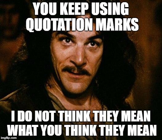 Inigo Montoya Meme | YOU KEEP USING QUOTATION MARKS; I DO NOT THINK THEY MEAN WHAT YOU THINK THEY MEAN | image tagged in memes,inigo montoya | made w/ Imgflip meme maker
