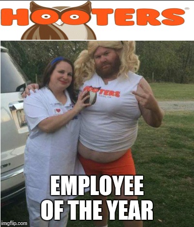 Employee of the year | EMPLOYEE OF THE YEAR | image tagged in funny meme,hooters,memes,transgender,employees,funny gifs | made w/ Imgflip meme maker