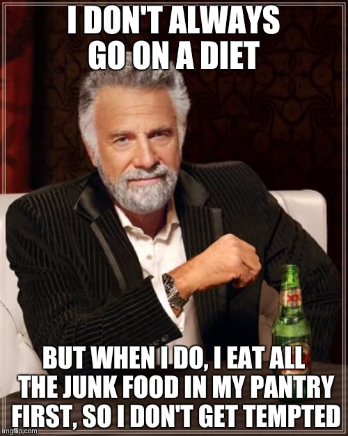 The Most Interesting Man In The World Meme | I DON'T ALWAYS GO ON A DIET BUT WHEN I DO, I EAT ALL THE JUNK FOOD IN MY PANTRY FIRST, SO I DON'T GET TEMPTED | image tagged in memes,the most interesting man in the world | made w/ Imgflip meme maker