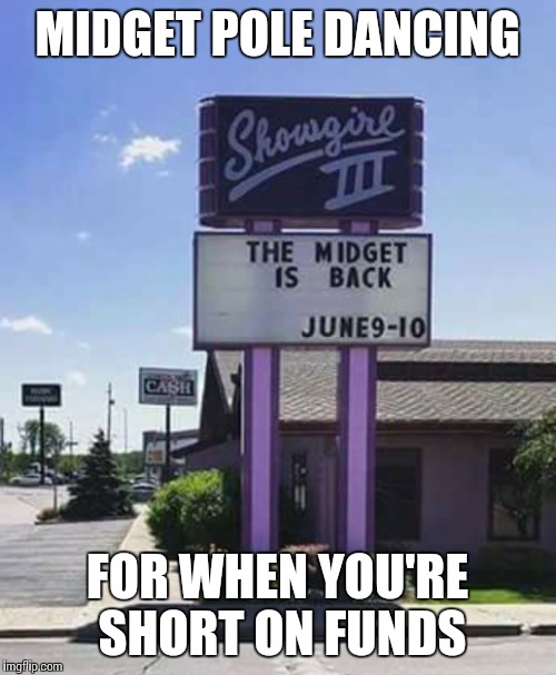 Short on funds? | MIDGET POLE DANCING; FOR WHEN YOU'RE SHORT ON FUNDS | image tagged in funny meme,memes,midgets,stripper pole,stripper,strip club | made w/ Imgflip meme maker