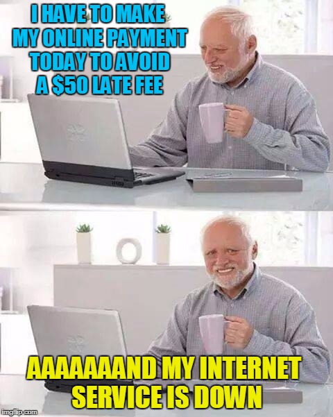 Hide the Pain Harold Meme | I HAVE TO MAKE MY ONLINE PAYMENT TODAY TO AVOID A $50 LATE FEE; AAAAAAAND MY INTERNET SERVICE IS DOWN | image tagged in memes,hide the pain harold | made w/ Imgflip meme maker