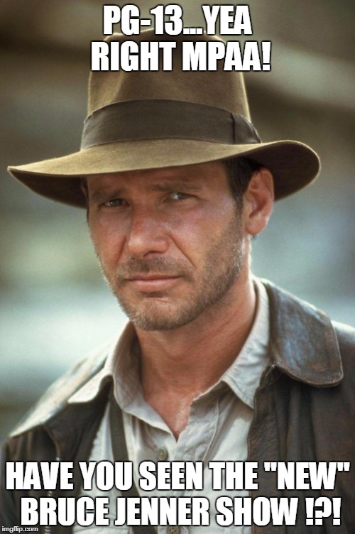 indiana jones | PG-13...YEA RIGHT MPAA! HAVE YOU SEEN THE "NEW" BRUCE JENNER SHOW !?! | image tagged in indiana jones | made w/ Imgflip meme maker