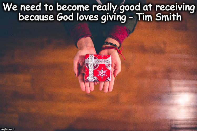 Receiving and giving |  We need to become really good at receiving because God loves giving - Tim Smith | image tagged in receiving,god,loves,giving,eastgate,tim smith | made w/ Imgflip meme maker