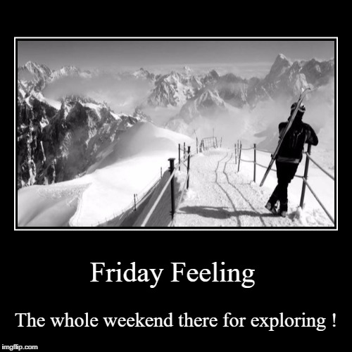 Weekend to explore  | image tagged in friday feeling,ski,snowboarding,mountains,weekend | made w/ Imgflip demotivational maker