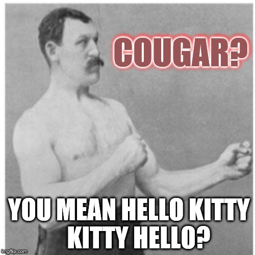 Overly Manly Man Whoa Mama! | COUGAR? COUGAR? YOU MEAN HELLO KITTY    KITTY HELLO? | image tagged in memes,overly manly man,cougar | made w/ Imgflip meme maker