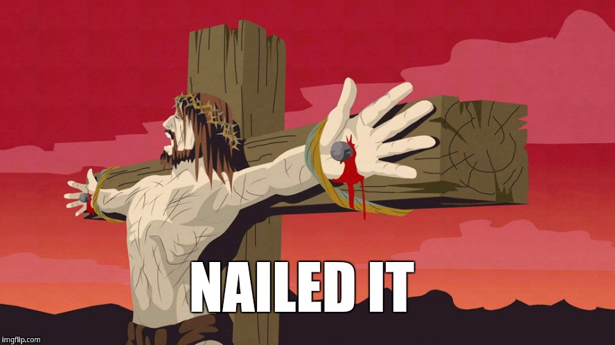 Jesus Nailed It | NAILED IT | image tagged in south park jesus death | made w/ Imgflip meme maker