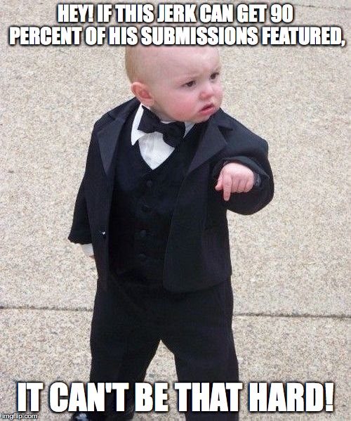 my memes are turning on me | HEY! IF THIS JERK CAN GET 90 PERCENT OF HIS SUBMISSIONS FEATURED, IT CAN'T BE THAT HARD! | image tagged in memes,baby godfather | made w/ Imgflip meme maker