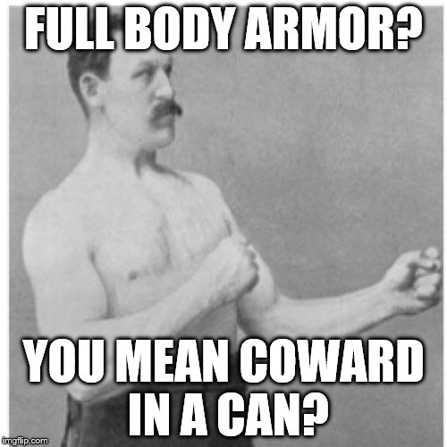 Overly Manly Man Need A Can Opener | FULL BODY ARMOR? YOU MEAN COWARD IN A CAN? | image tagged in memes,overly manly man | made w/ Imgflip meme maker